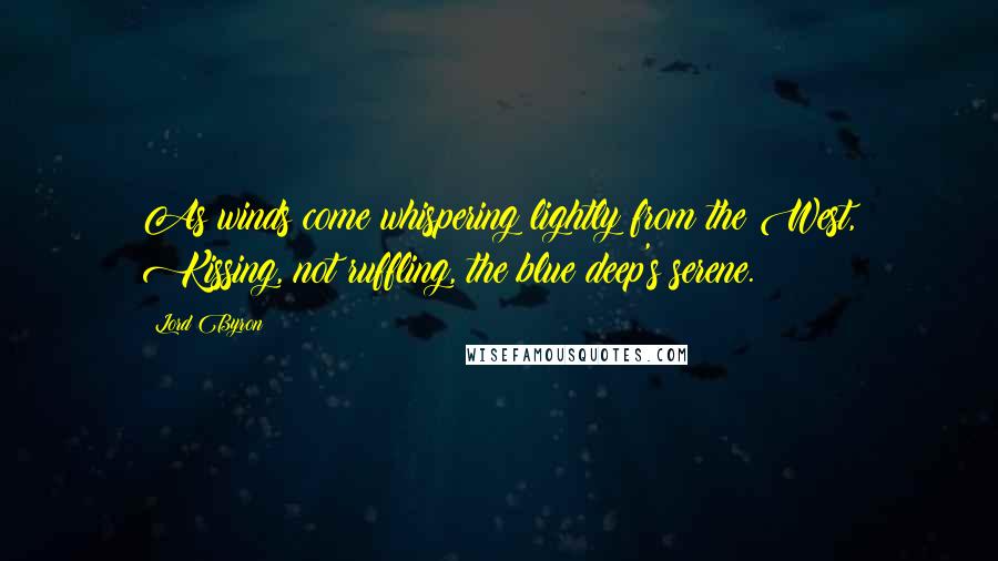 Lord Byron Quotes: As winds come whispering lightly from the West, Kissing, not ruffling, the blue deep's serene.