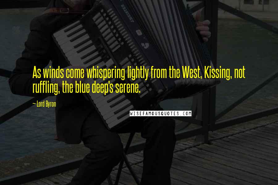 Lord Byron Quotes: As winds come whispering lightly from the West, Kissing, not ruffling, the blue deep's serene.