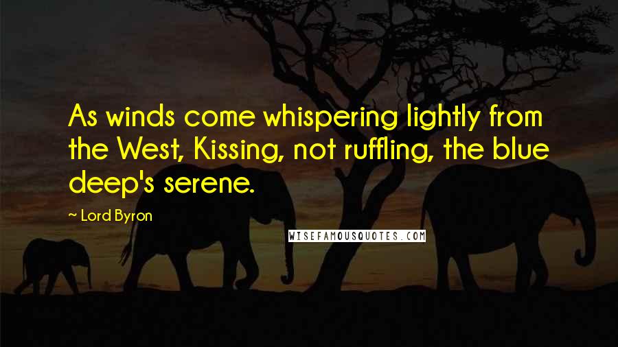 Lord Byron Quotes: As winds come whispering lightly from the West, Kissing, not ruffling, the blue deep's serene.