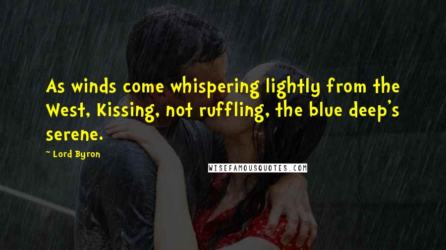 Lord Byron Quotes: As winds come whispering lightly from the West, Kissing, not ruffling, the blue deep's serene.