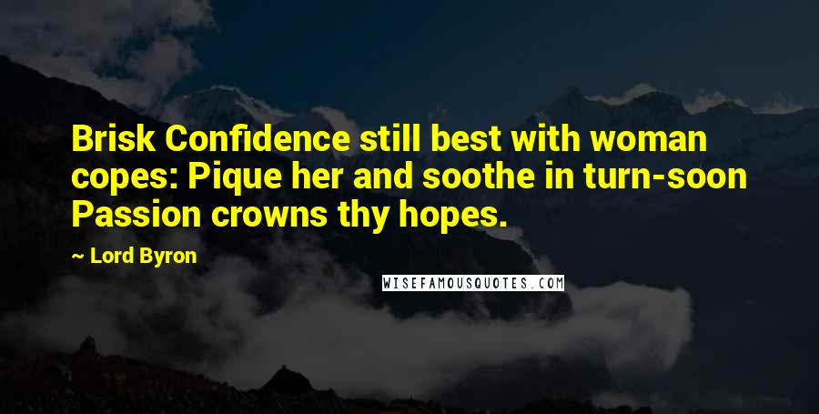 Lord Byron Quotes: Brisk Confidence still best with woman copes: Pique her and soothe in turn-soon Passion crowns thy hopes.