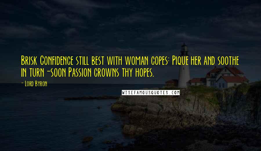 Lord Byron Quotes: Brisk Confidence still best with woman copes: Pique her and soothe in turn-soon Passion crowns thy hopes.