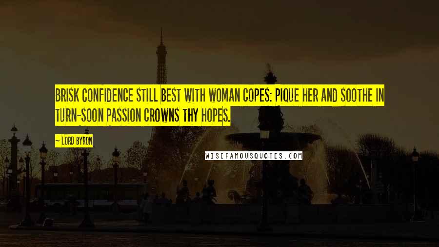 Lord Byron Quotes: Brisk Confidence still best with woman copes: Pique her and soothe in turn-soon Passion crowns thy hopes.