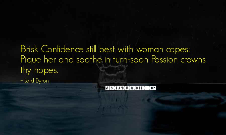 Lord Byron Quotes: Brisk Confidence still best with woman copes: Pique her and soothe in turn-soon Passion crowns thy hopes.