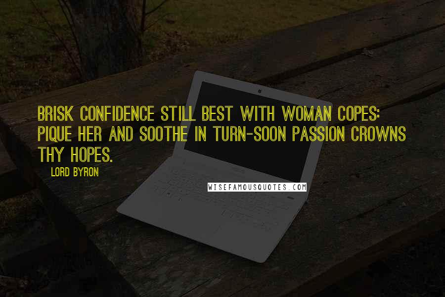 Lord Byron Quotes: Brisk Confidence still best with woman copes: Pique her and soothe in turn-soon Passion crowns thy hopes.