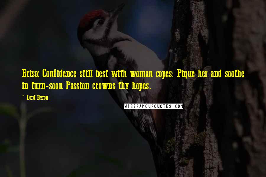 Lord Byron Quotes: Brisk Confidence still best with woman copes: Pique her and soothe in turn-soon Passion crowns thy hopes.