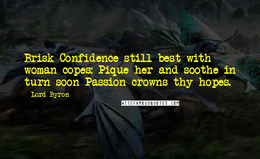 Lord Byron Quotes: Brisk Confidence still best with woman copes: Pique her and soothe in turn-soon Passion crowns thy hopes.