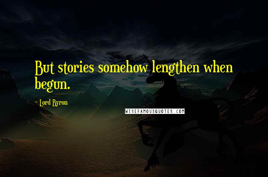 Lord Byron Quotes: But stories somehow lengthen when begun.