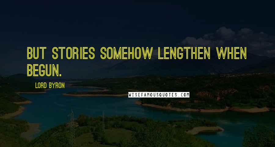 Lord Byron Quotes: But stories somehow lengthen when begun.