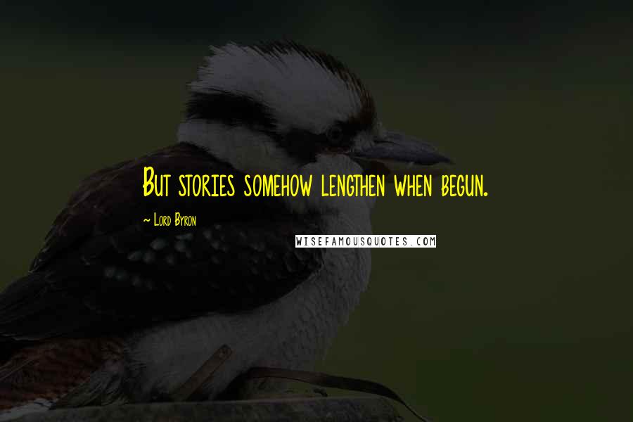 Lord Byron Quotes: But stories somehow lengthen when begun.