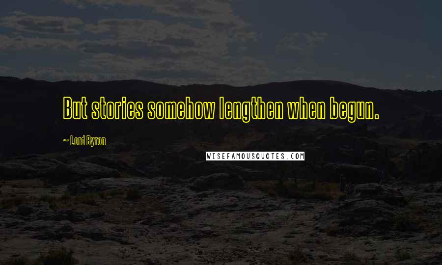 Lord Byron Quotes: But stories somehow lengthen when begun.