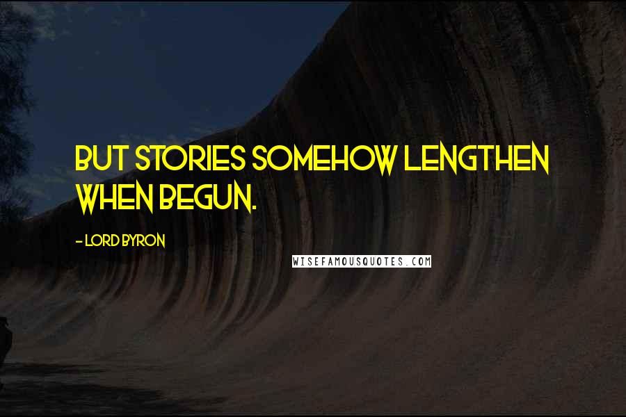 Lord Byron Quotes: But stories somehow lengthen when begun.