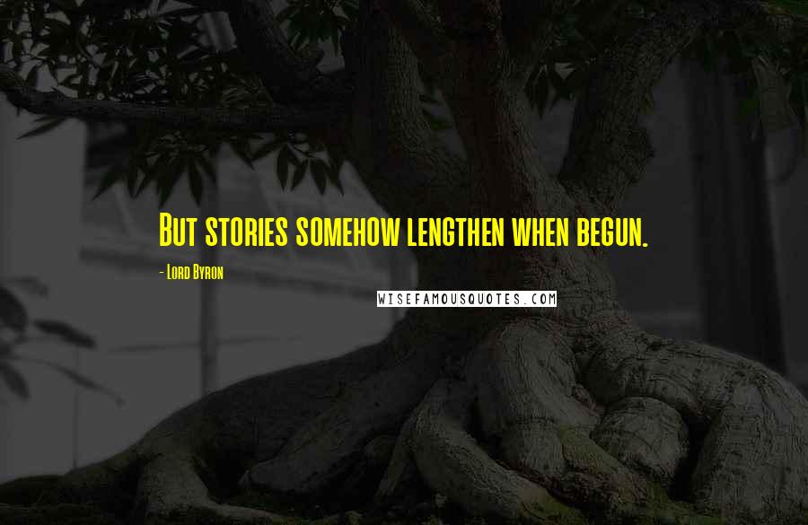 Lord Byron Quotes: But stories somehow lengthen when begun.