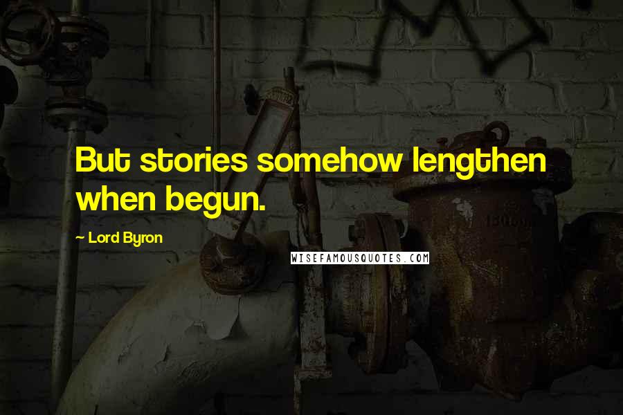 Lord Byron Quotes: But stories somehow lengthen when begun.