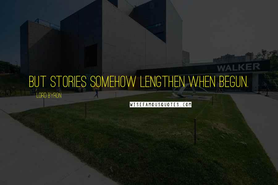 Lord Byron Quotes: But stories somehow lengthen when begun.