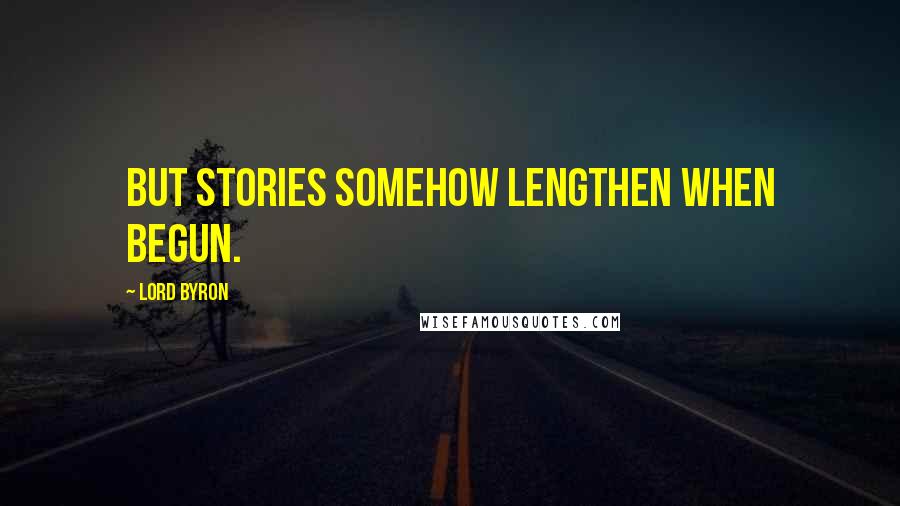 Lord Byron Quotes: But stories somehow lengthen when begun.