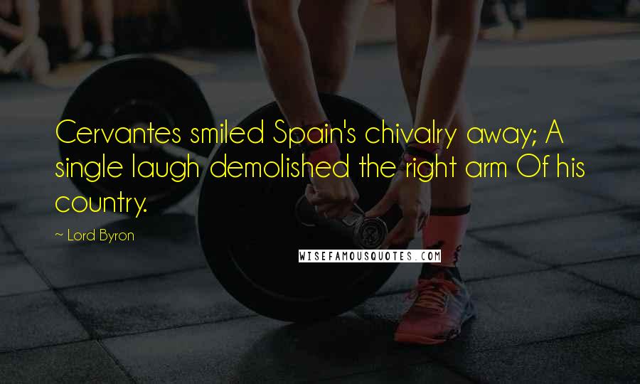 Lord Byron Quotes: Cervantes smiled Spain's chivalry away; A single laugh demolished the right arm Of his country.