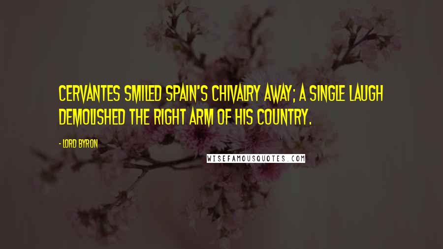 Lord Byron Quotes: Cervantes smiled Spain's chivalry away; A single laugh demolished the right arm Of his country.