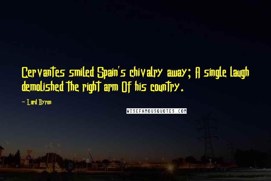 Lord Byron Quotes: Cervantes smiled Spain's chivalry away; A single laugh demolished the right arm Of his country.