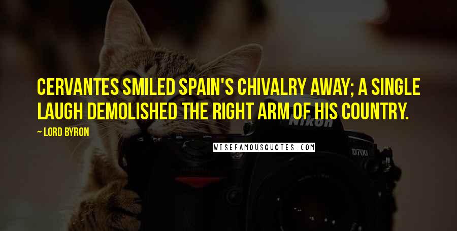 Lord Byron Quotes: Cervantes smiled Spain's chivalry away; A single laugh demolished the right arm Of his country.