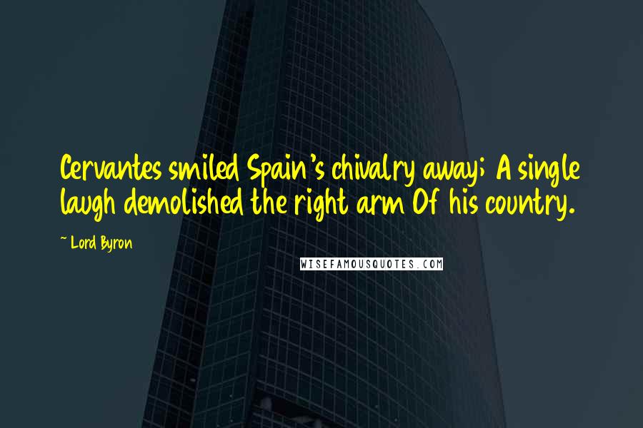 Lord Byron Quotes: Cervantes smiled Spain's chivalry away; A single laugh demolished the right arm Of his country.