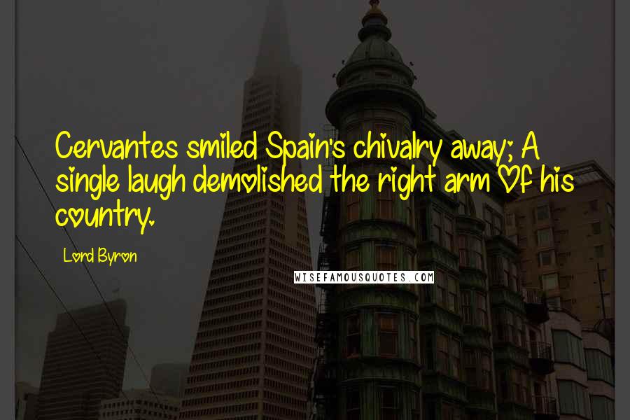 Lord Byron Quotes: Cervantes smiled Spain's chivalry away; A single laugh demolished the right arm Of his country.