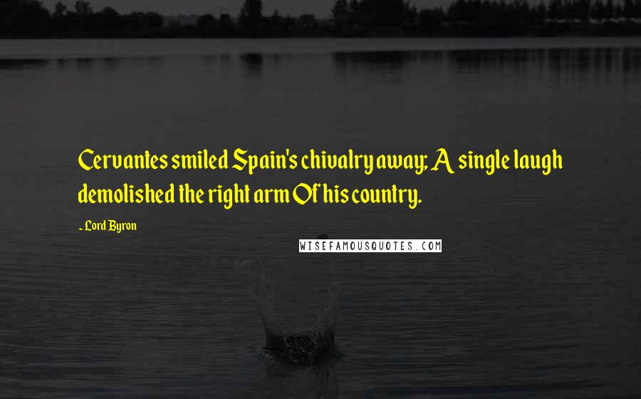 Lord Byron Quotes: Cervantes smiled Spain's chivalry away; A single laugh demolished the right arm Of his country.