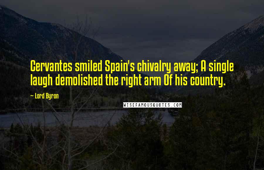 Lord Byron Quotes: Cervantes smiled Spain's chivalry away; A single laugh demolished the right arm Of his country.