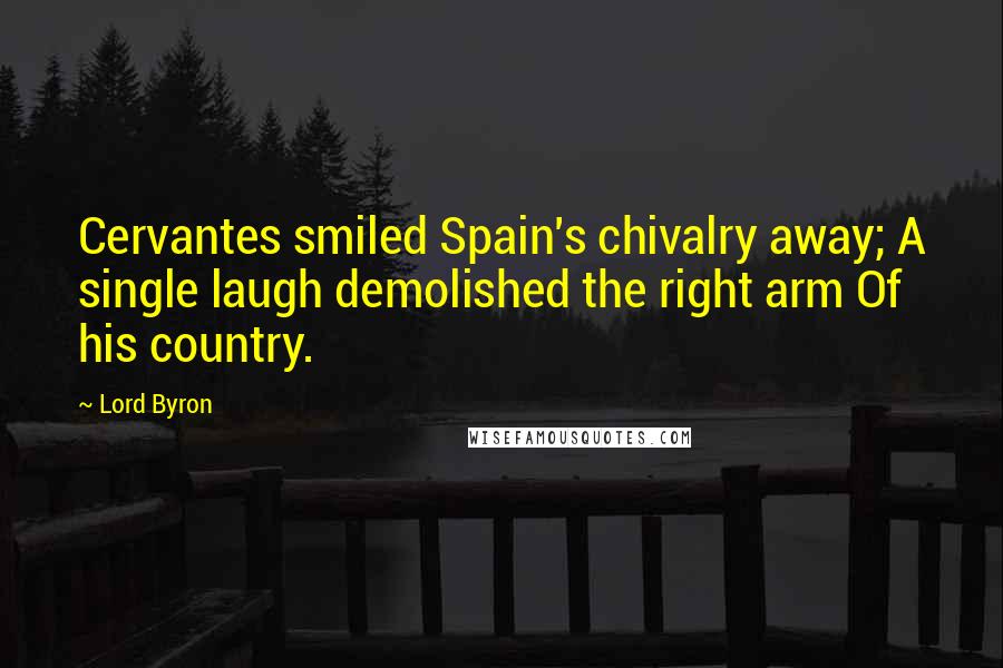 Lord Byron Quotes: Cervantes smiled Spain's chivalry away; A single laugh demolished the right arm Of his country.