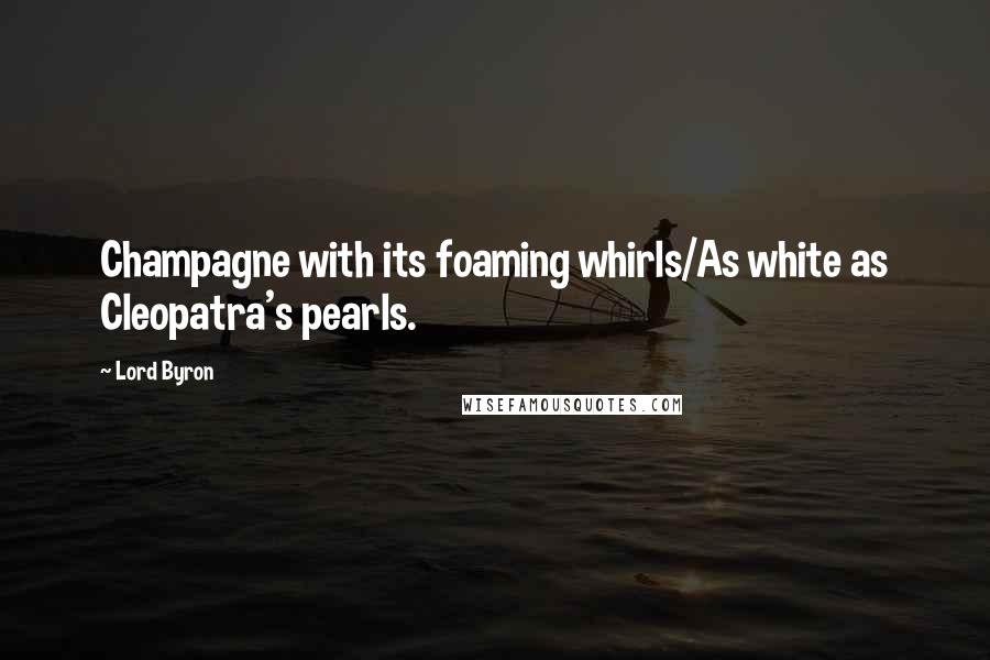 Lord Byron Quotes: Champagne with its foaming whirls/As white as Cleopatra's pearls.