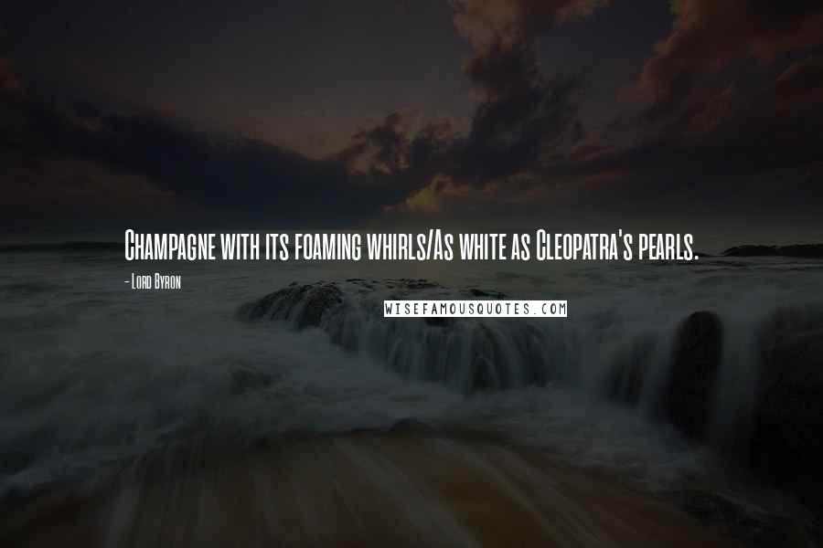 Lord Byron Quotes: Champagne with its foaming whirls/As white as Cleopatra's pearls.