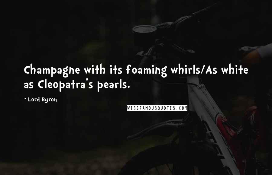 Lord Byron Quotes: Champagne with its foaming whirls/As white as Cleopatra's pearls.