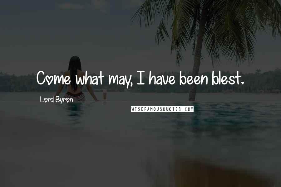 Lord Byron Quotes: Come what may, I have been blest.