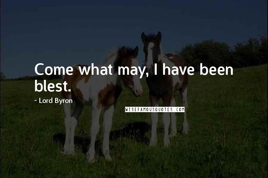 Lord Byron Quotes: Come what may, I have been blest.