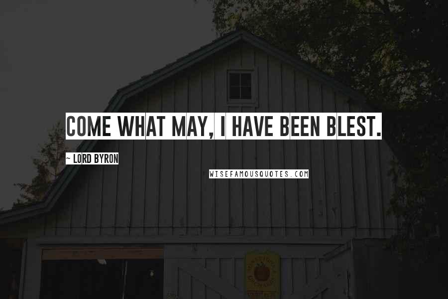 Lord Byron Quotes: Come what may, I have been blest.