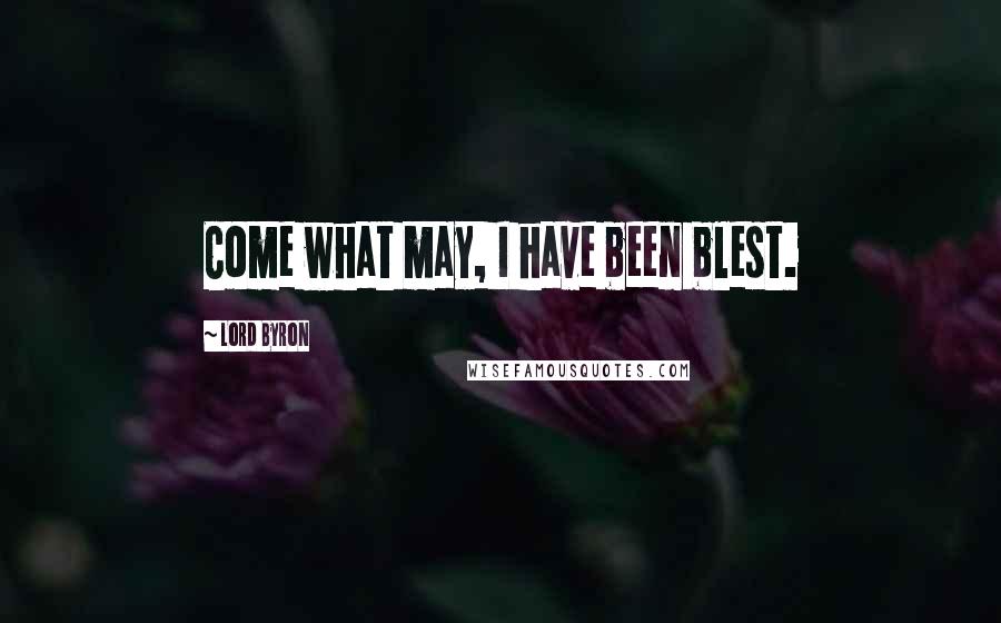 Lord Byron Quotes: Come what may, I have been blest.