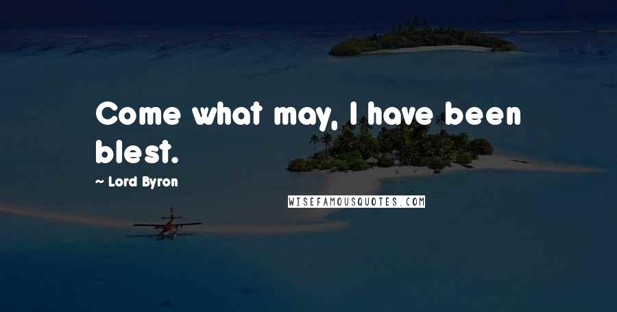 Lord Byron Quotes: Come what may, I have been blest.