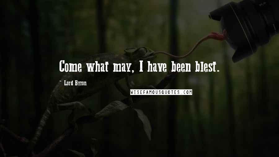 Lord Byron Quotes: Come what may, I have been blest.