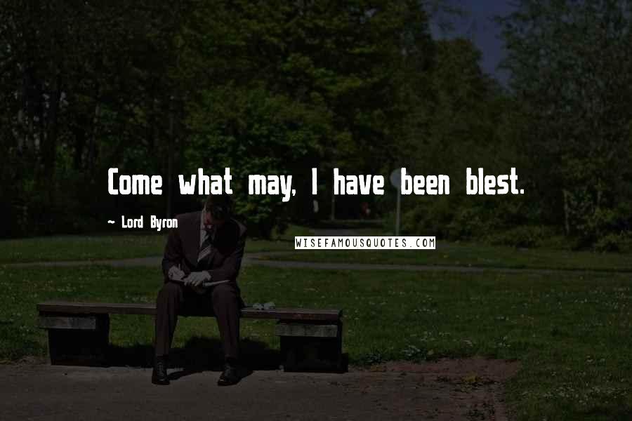 Lord Byron Quotes: Come what may, I have been blest.