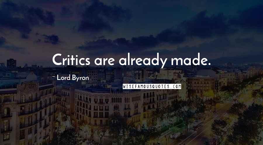 Lord Byron Quotes: Critics are already made.