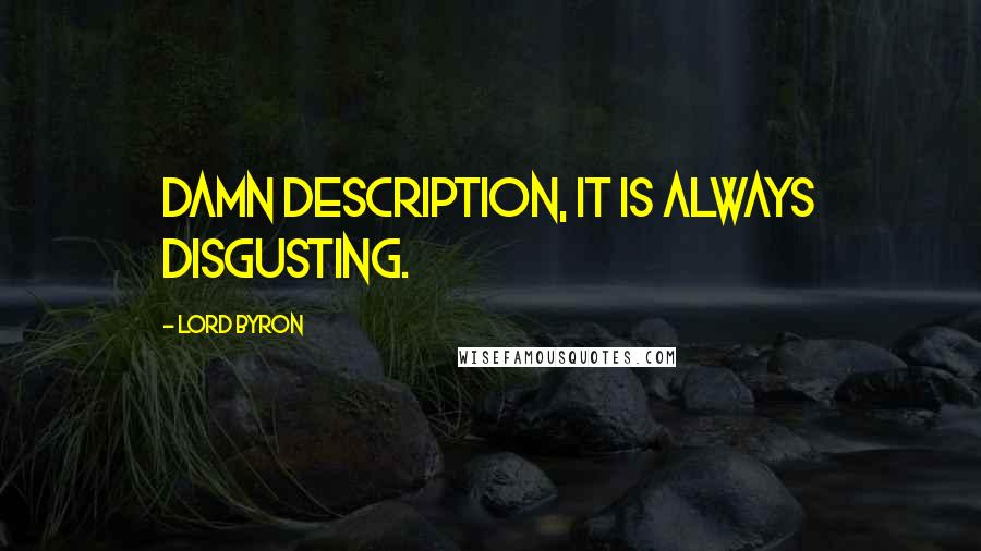 Lord Byron Quotes: Damn description, it is always disgusting.