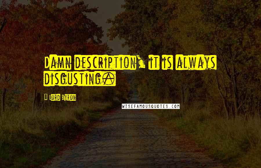 Lord Byron Quotes: Damn description, it is always disgusting.