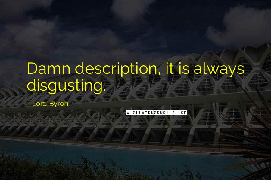 Lord Byron Quotes: Damn description, it is always disgusting.