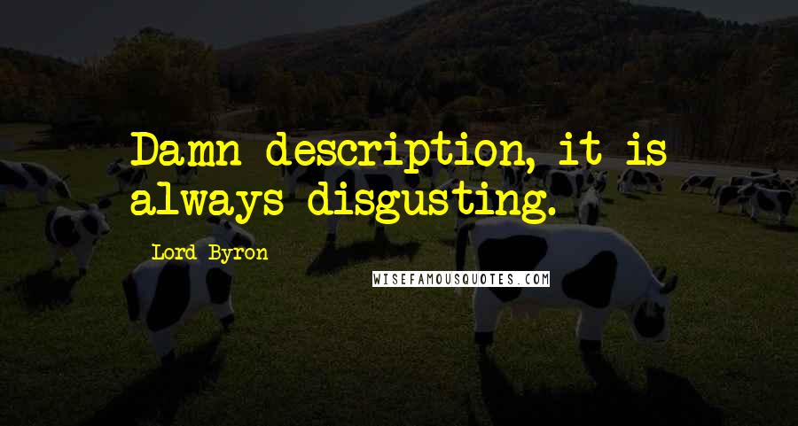 Lord Byron Quotes: Damn description, it is always disgusting.