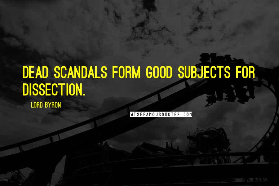 Lord Byron Quotes: Dead scandals form good subjects for dissection.