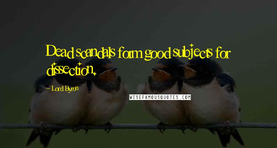 Lord Byron Quotes: Dead scandals form good subjects for dissection.