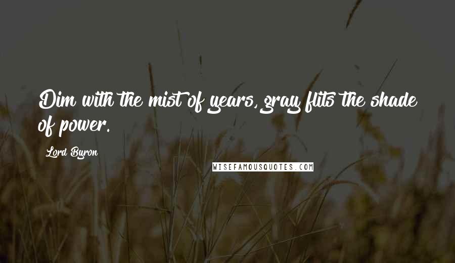 Lord Byron Quotes: Dim with the mist of years, gray flits the shade of power.