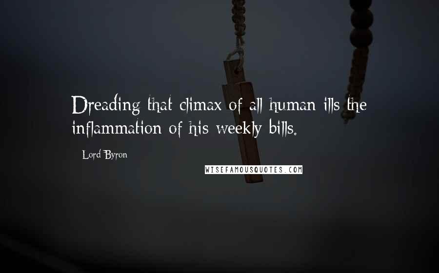 Lord Byron Quotes: Dreading that climax of all human ills the inflammation of his weekly bills.