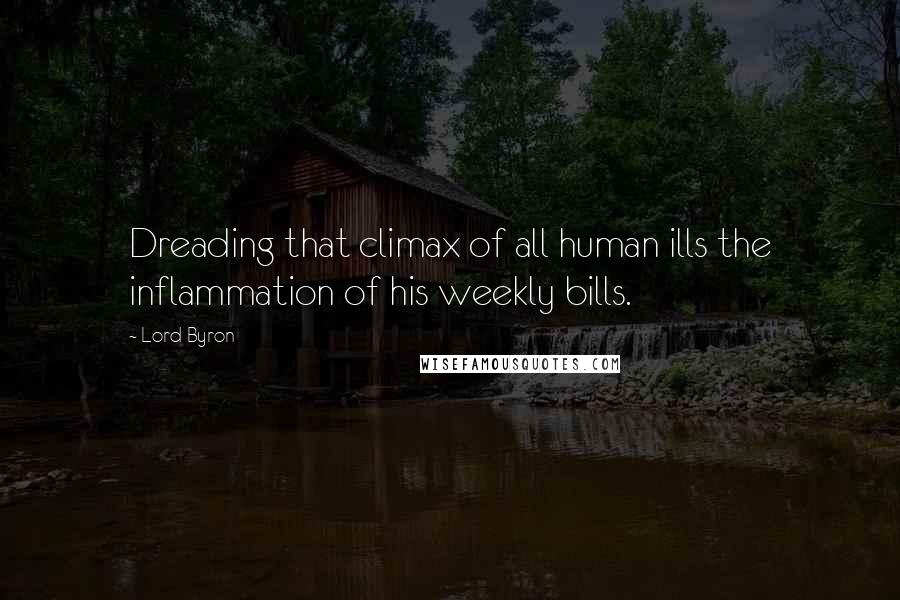 Lord Byron Quotes: Dreading that climax of all human ills the inflammation of his weekly bills.