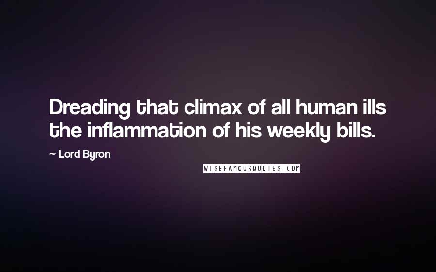 Lord Byron Quotes: Dreading that climax of all human ills the inflammation of his weekly bills.